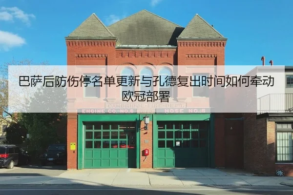 巴萨后防伤停名单更新与孔德复出时间如何牵动欧冠部署